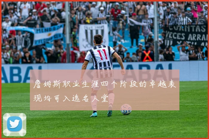 詹姆斯职业生涯四个阶段的卓越表现均可入选名人堂