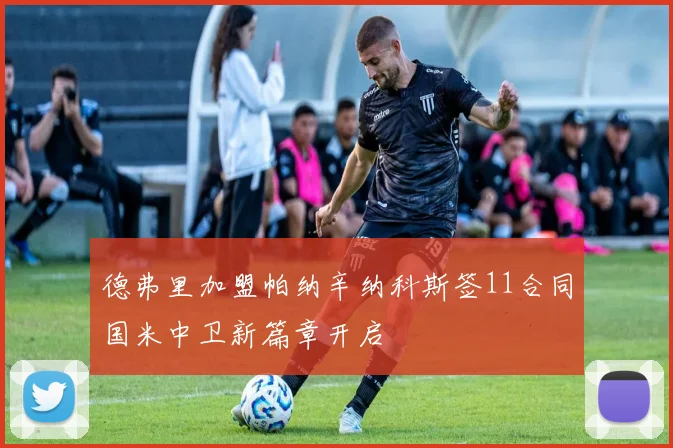 德弗里加盟帕纳辛纳科斯签11合同国米中卫新篇章开启