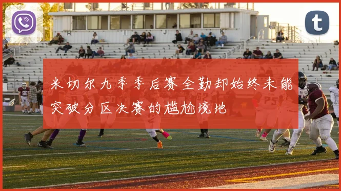 米切尔九季季后赛全勤却始终未能突破分区决赛的尴尬境地