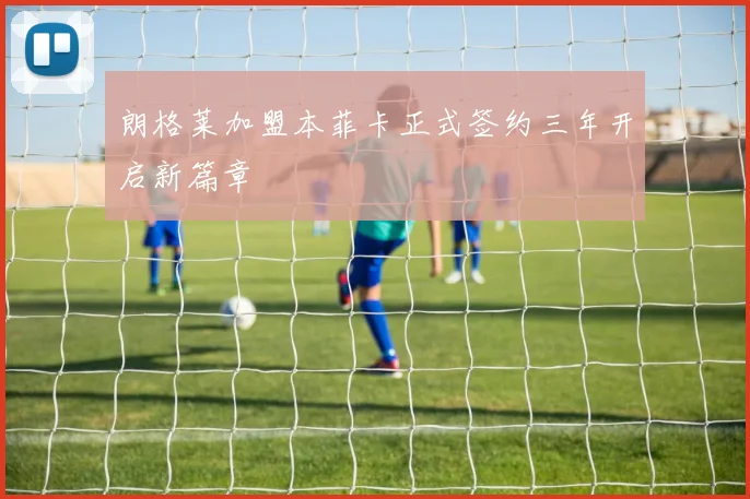 朗格莱加盟本菲卡正式签约三年开启新篇章