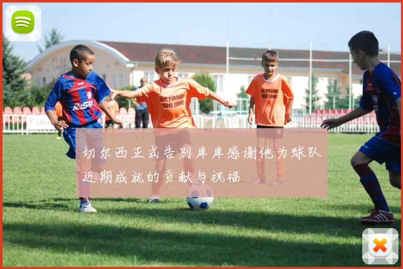 切尔西正式告别库库感谢他为球队近期成就的贡献与祝福