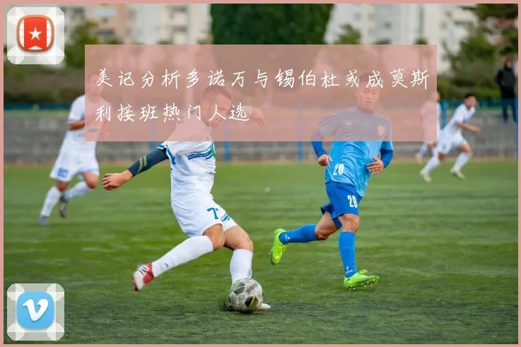 美记分析多诺万与锡伯杜或成莫斯利接班热门人选