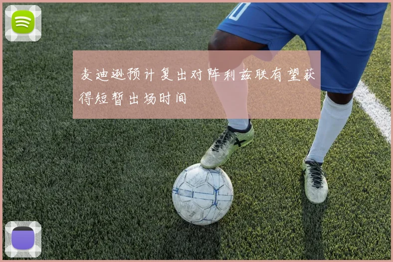 麦迪逊预计复出对阵利兹联有望获得短暂出场时间