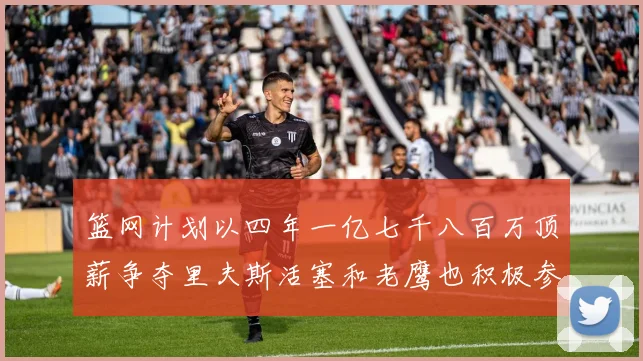 篮网计划以四年一亿七千八百万顶薪争夺里夫斯活塞和老鹰也积极参与竞标