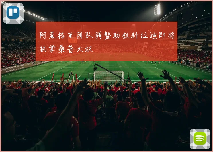 阿莱格里团队调整助教科拉迪即将执掌桑普大权