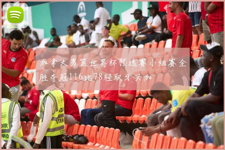 加拿大男篮世界杯预选赛小组赛全胜夺冠116比78轻取牙买加