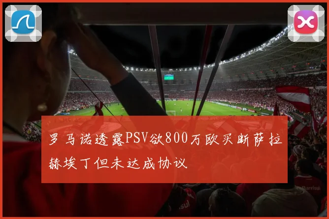罗马诺透露PSV欲800万欧买断萨拉赫埃丁但未达成协议