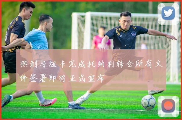 热刺与纽卡完成托纳利转会所有文件签署即将正式宣布